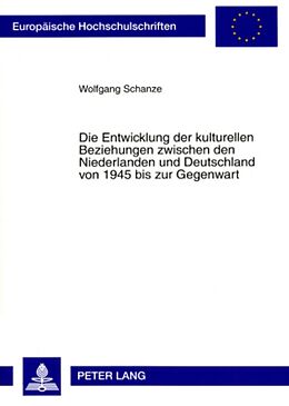 Kartonierter Einband Die Entwicklung der kulturellen Beziehungen zwischen den Niederlanden und Deutschland von 1945 bis zur Gegenwart von Wolfgang Schanze