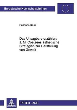 Kartonierter Einband Das Unsagbare erzählen: J. M. Coetzees ästhetische Strategien zur Darstellung von Gewalt von Susanne Kern