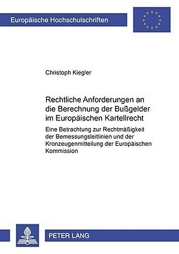 Kartonierter Einband Rechtliche Anforderungen an die Berechnung der Bußgelder im Europäischen Kartellrecht von Christoph Kiegler