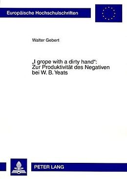 Kartonierter Einband «I grope with a dirty hand»: Zur Produktivität des Negativen bei W. B. Yeats von Walter Gebert