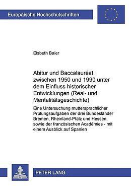 Kartonierter Einband Abitur und Baccalauréat zwischen 1950 und 1990 unter dem Einfluss historischer Entwicklungen (Real- und Mentalitätsgeschichte) von Elsbeth Baier