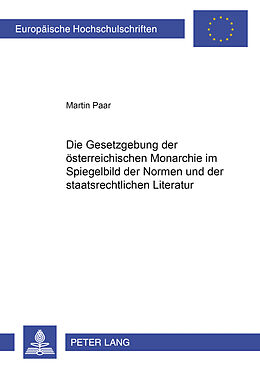 Kartonierter Einband Die Gesetzgebung der österreichischen Monarchie im Spiegelbild der Normen und der staatsrechtlichen Literatur von Martin Paar