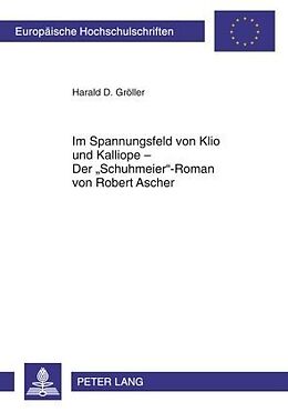Kartonierter Einband Im Spannungsfeld von Klio und Kalliope  Der «Schuhmeier»-Roman von Robert Ascher von Harald D. Gröller
