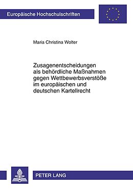 Kartonierter Einband Zusagenentscheidungen als behördliche Maßnahmen gegen Wettbewerbsverstöße im europäischen und deutschen Kartellrecht von Maria Christina Wolter