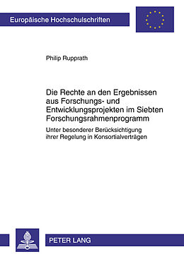 Kartonierter Einband Die Rechte an den Ergebnissen aus Forschungs- und Entwicklungsprojekten im Siebten Forschungsrahmenprogramm von Philip Rupprath