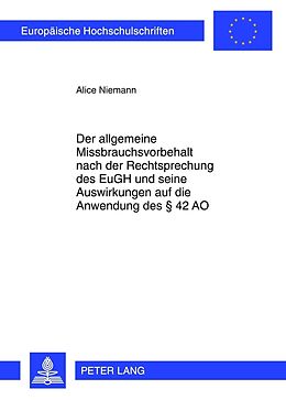 Kartonierter Einband Der allgemeine Missbrauchsvorbehalt nach der Rechtsprechung des EuGH und seine Auswirkungen auf die Anwendung des § 42 AO von Alice Niemann
