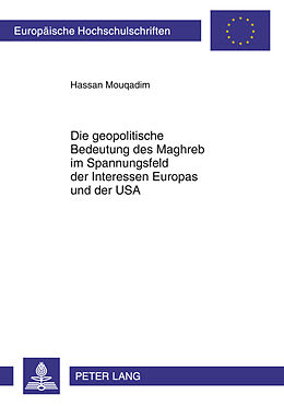 Kartonierter Einband Die geopolitische Bedeutung des Maghreb im Spannungsfeld der Interessen Europas und der USA von Hassan Mouqadim