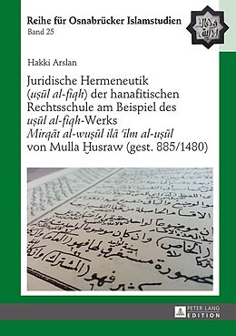 Fester Einband Juridische Hermeneutik («ul al-fiqh») der hanafitischen Rechtsschule am Beispiel des «ul al-fiqh»-Werks «Mirqt al-wul il ilm al-ul» von Mulla usraw (gest. 885/1480) von Hakki Arslan