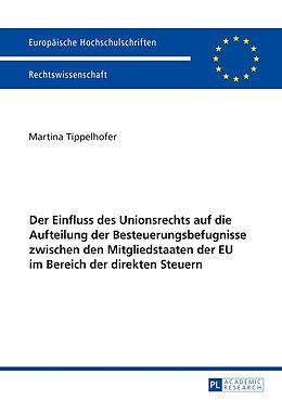 Kartonierter Einband Der Einfluss des Unionsrechts auf die Aufteilung der Besteuerungsbefugnisse zwischen den Mitgliedstaaten der EU im Bereich der direkten Steuern von Martina Tippelhofer