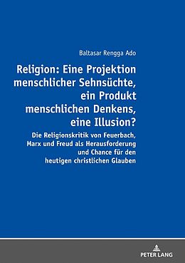 Kartonierter Einband Religion: Eine Projektion menschlicher Sehnsüchte, ein Produkt menschlichen Denkens, eine Illusion? von Balthasar Rengga Ado