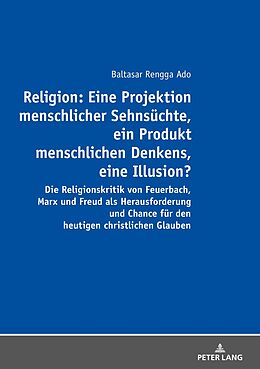 E-Book (epub) Religion: Eine Projektion menschlicher Sehnsüchte, ein Produkt menschlichen Denkens, eine Illusion? von Balthasar Rengga Ado