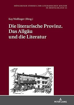 Fester Einband Die literarische Provinz. Das Allgäu und die Literatur von Kay Wolfinger