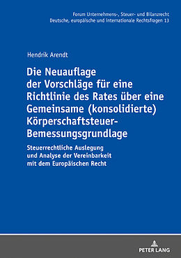 Fester Einband Die Neuauflage der Vorschläge für eine Richtlinie des Rates über eine Gemeinsame (konsolidierte) Körperschaftsteuer-Bemessungsgrundlage von Hendrik Arendt