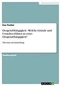 E-Book (pdf) Drogenabhängigkeit - Welche Gründe und Ursachen führen zu einer Drogenabhängigkeit? von Eva Fischer