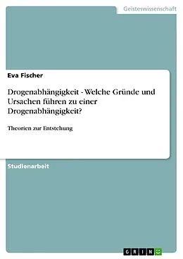E-Book (pdf) Drogenabhängigkeit - Welche Gründe und Ursachen führen zu einer Drogenabhängigkeit? von Eva Fischer