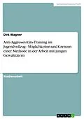 E-Book (epub) Anti-Aggressivitäts-Training im Jugendvollzug - Möglichkeiten und Grenzen einer Methode in der Arbeit mit jungen Gewalttätern von Dirk Wagner