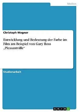 E-Book (epub) Entwicklung und Bedeutung der Farbe im Film am Beispiel von Gary Ross "Pleasantville" von Christoph Wagner