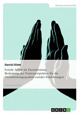 E-Book (pdf) Soziale Arbeit als Dienstleistung und die Bedeutung der Nutzerperspektive bei der Ermittlung von Dienstleistungsqualität von Daniel Elste