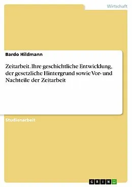 E-Book (epub) Zeitarbeit - Geschichtliche Entwicklung, gesetzlicher Hintergrund sowie Vor- und Nachteile der Zeitarbeit von Bardo Hildmann