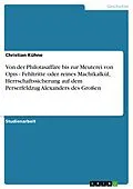 E-Book (pdf) Von der Philotasaffäre bis zur Meuterei von Opis - Fehltritte oder reines Machtkalkül, Herrschaftssicherung auf dem Perserfeldzug Alexanders des Großen von Christian Kühne