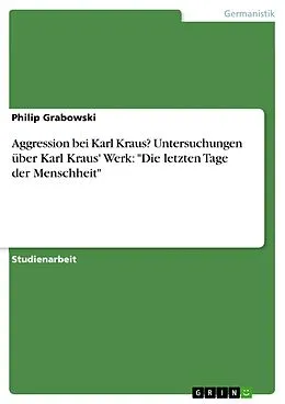 E-Book (epub) Aggression bei Karl Kraus? Untersuchungen über Karl Kraus' Werk: "Die letzten Tage der Menschheit" von Philip Grabowski