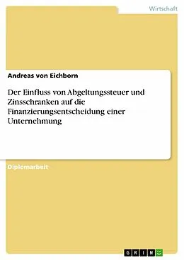 E-Book (pdf) Der Einfluss von Abgeltungssteuer und Zinsschranken auf die Finanzierungsentscheidung einer Unternehmung von Andreas von Eichborn