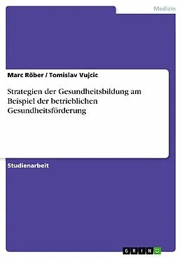 E-Book (pdf) Strategien der Gesundheitsbildung am Beispiel der betrieblichen Gesundheitsförderung von Marc Röber, Tomislav Vujcic