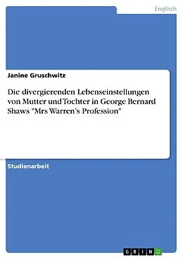 E-Book (pdf) Die divergierenden Lebenseinstellungen von Mutter und Tochter in George Bernard Shaws "Mrs Warren's Profession" von Janine Gruschwitz