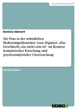 E-Book (pdf) Die Frau in der männlichen Bedeutungsökonomie: Luce Irigarays "Das Geschlecht, das nicht eins ist" im Kontext feministischer Forschung und psychoanalytischer Untersuchung von Daniela Steinert