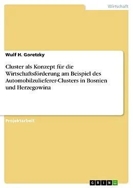 E-Book (epub) Cluster als Konzept für die Wirtschaftsförderung am Beispiel des Automobilzulieferer-Clusters in Bosnien und Herzegowina von Wulf H. Goretzky