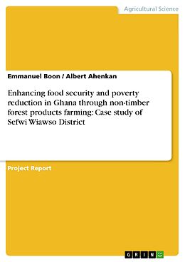 E-Book (pdf) Enhancing food security and poverty reduction in Ghana through non-timber forest products farming: Case study of Sefwi Wiawso District von Emmanuel Boon, Albert Ahenkan