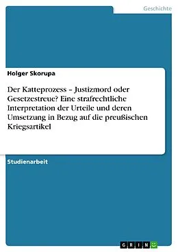 E-Book (epub) Der Katteprozess - Justizmord oder Gesetzestreue? Eine strafrechtliche Interpretation der Urteile und deren Umsetzung in Bezug auf die preußischen Kriegsartikel von Holger Skorupa