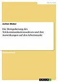 E-Book (pdf) Die Deregulierung des Telekommunikationssektors und ihre Auswirkungen auf den Arbeitsmarkt von Jochen Weber