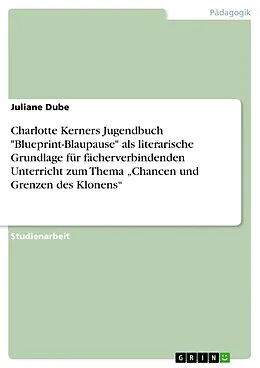 E-Book (epub) Charlotte Kerners Jugendbuch "Blueprint-Blaupause" als literarische Grundlage für fächerverbindenden Unterricht zum Thema "Chancen und Grenzen des Klonens" von Juliane Dube