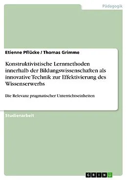 E-Book (pdf) Konstruktivistische Lernmethoden innerhalb der Bildungswissenschaften als innovative Technik zur Effektivierung des Wissenserwerbs von Etienne Pflücke, Thomas Grimme