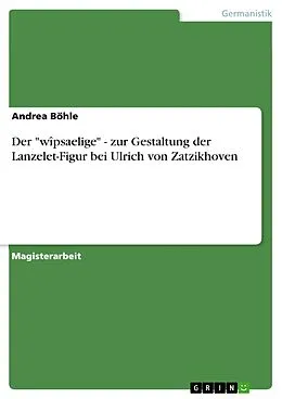 E-Book (epub) Der "wîpsaelige" - zur Gestaltung der Lanzelet-Figur bei Ulrich von Zatzikhoven von Andrea Böhle