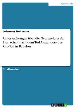 E-Book (epub) Untersuchungen über die Neuregelung der Herrschaft nach dem Tod Alexanders des Großen in Babylon von Johannes Huhmann