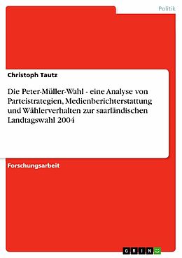 E-Book (pdf) Die Peter-Müller-Wahl - eine Analyse von Parteistrategien, Medienberichterstattung und Wählerverhalten zur saarländischen Landtagswahl 2004 von Christoph Tautz