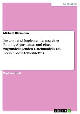 E-Book (epub) Entwurf und Implementierung eines Routing-Algorithmus und eines zugrundeliegenden Datenmodells am Beispiel des Straßennetzes von Michael Hülsmann