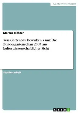 E-Book (pdf) Was Gartenbau bewirken kann: Die Bundesgartenschau 2007 aus kulturwissenschaftlicher Sicht von Marcus Richter
