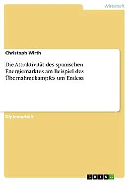 E-Book (pdf) Die Attraktivität des spanischen Energiemarktes am Beispiel des Übernahmekampfes um Endesa von Christoph Wirth