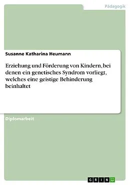 E-Book (epub) Erziehung und Förderung von Kindern, bei denen ein genetisches Syndrom vorliegt, welches eine geistige Behinderung beinhaltet von Susanne Katharina Heumann