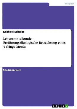 E-Book (epub) Lebensmittelkunde - Ernährungsökologische Betrachtung eines 3 Gänge Menüs von Michael Schulze