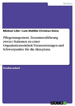 E-Book (pdf) Voraussetzungen und Schwerpunkte für die Akzeptanz einer Zusammenführung zweier Stationen zu einer Organisationseinheit durch die Mitarbeiter - Akzeptanz der Leitungen von Michael Löhr, Lutz Wehlitz Christian Heins