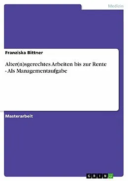 E-Book (epub) Alter(n)sgerechtes Arbeiten bis zur Rente - Als Managementaufgabe von Franziska Bittner