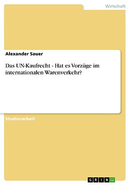 E-Book (pdf) Das UN-Kaufrecht - Hat es Vorzüge im internationalen Warenverkehr? von Alexander Sauer