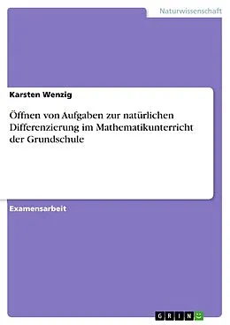 E-Book (pdf) Öffnen von Aufgaben zur natürlichen Differenzierung im Mathematikunterricht der Grundschule von Karsten Wenzig