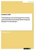 E-Book (pdf) Verknüpfung von Technology-Forecasting und monetärer Technologie-Bewertung am Beispiel von Roadmaps von Franziska Seidl