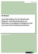 E-Book (pdf) Auswahlverfahren für die Berufswahl: Diagnose- und Messinstrument zur Erfassung von Fertigkeiten, Fähigkeiten und relevanten Persönlichkeitsmerkmalen von Ilir Osmani
