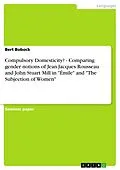 E-Book (epub) Compulsory Domesticity? - Comparing gender notions of Jean-Jacques Rousseau and John Stuart Mill in "Émile" and "The Subjection of Women" von Bert Bobock